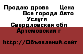 Продаю дрова.  › Цена ­ 6 000 - Все города Авто » Услуги   . Свердловская обл.,Артемовский г.